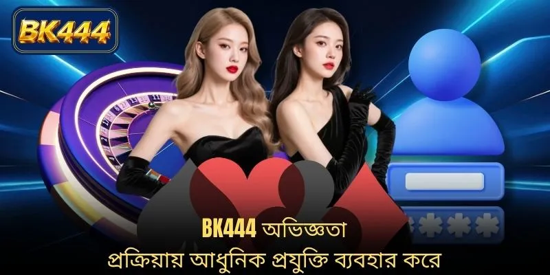 BK444 অভিজ্ঞতা প্রক্রিয়ায় আধুনিক প্রযুক্তি ব্যবহার করে