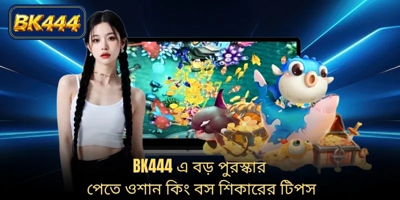BK444 এ বড় পুরস্কার পেতে ওশান কিং বস শিকারের টিপস